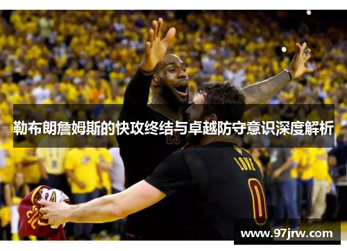 勒布朗詹姆斯的快攻终结与卓越防守意识深度解析