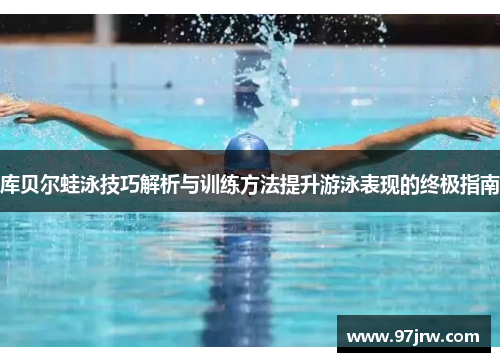 库贝尔蛙泳技巧解析与训练方法提升游泳表现的终极指南
