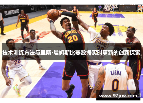技术训练方法与里斯·詹姆斯比赛数据实时更新的创新探索