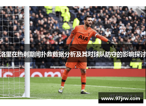 洛里在热刺期间扑救数据分析及其对球队防守的影响探讨