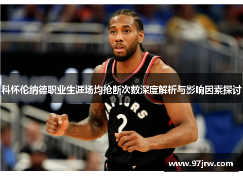 科怀伦纳德职业生涯场均抢断次数深度解析与影响因素探讨