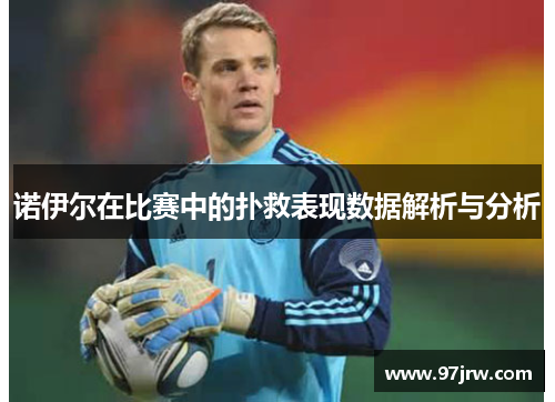 诺伊尔在比赛中的扑救表现数据解析与分析