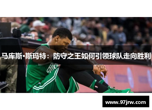 马库斯·斯玛特：防守之王如何引领球队走向胜利