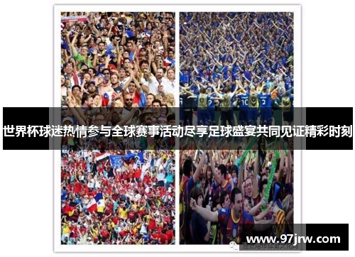 世界杯球迷热情参与全球赛事活动尽享足球盛宴共同见证精彩时刻