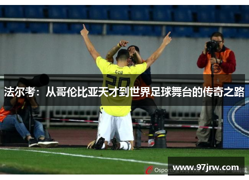 法尔考：从哥伦比亚天才到世界足球舞台的传奇之路
