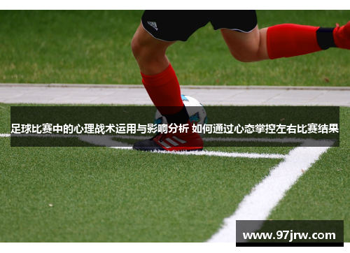 足球比赛中的心理战术运用与影响分析 如何通过心态掌控左右比赛结果