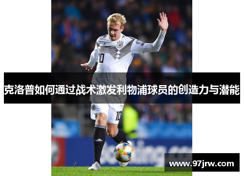 克洛普如何通过战术激发利物浦球员的创造力与潜能