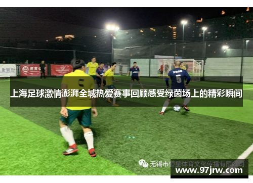 上海足球激情澎湃全城热爱赛事回顾感受绿茵场上的精彩瞬间