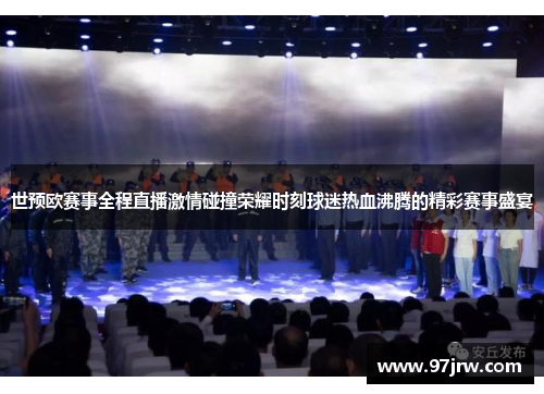 世预欧赛事全程直播激情碰撞荣耀时刻球迷热血沸腾的精彩赛事盛宴