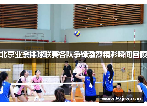 北京业余排球联赛各队争锋激烈精彩瞬间回顾
