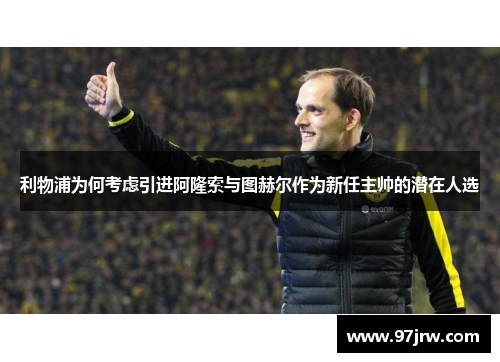 利物浦为何考虑引进阿隆索与图赫尔作为新任主帅的潜在人选