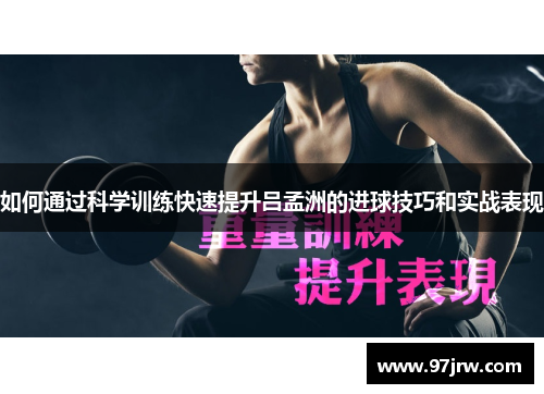 如何通过科学训练快速提升吕孟洲的进球技巧和实战表现