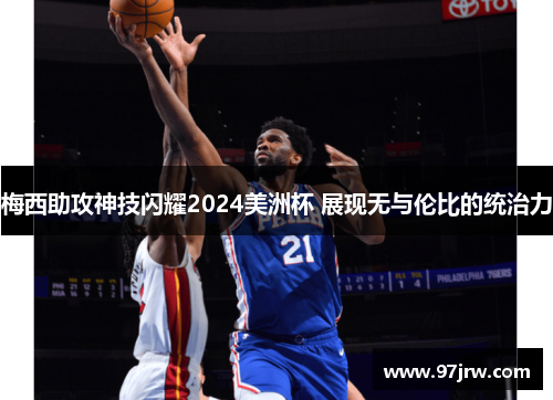 梅西助攻神技闪耀2024美洲杯 展现无与伦比的统治力